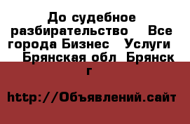 До судебное разбирательство. - Все города Бизнес » Услуги   . Брянская обл.,Брянск г.